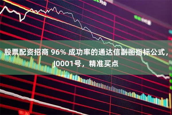 股票配资招商 96% 成功率的通达信副图指标公式，J0001号，精准买点