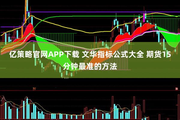 亿策略官网APP下载 文华指标公式大全 期货15分钟最准的方法