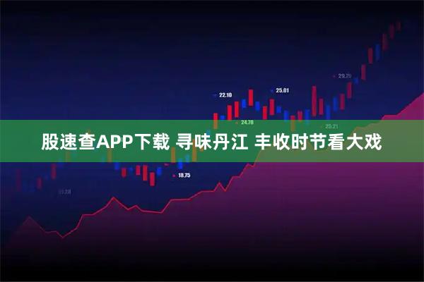 股速查APP下载 寻味丹江 丰收时节看大戏